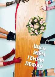 Шесть жен Генри Лефэя (2009) Шесть жен Генри Лефэя (2009)